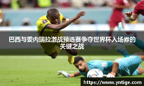 巴西与委内瑞拉激战预选赛争夺世界杯入场券的关键之战